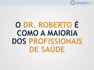 O DR. ROBERTO É
COMO A MAIORIA
DOS PROFISSIONAIS
DE SAÚDE
 