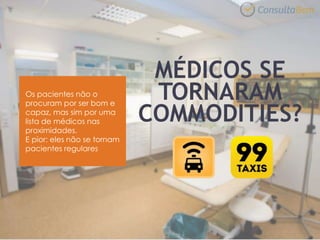 MÉDICOS SE
TORNARAM
COMMODITIES?
Os pacientes não o
procuram por ser bom e
capaz, mas sim por uma
lista de médicos nas
proximidades.
E pior: eles não se tornam
pacientes regulares
 
