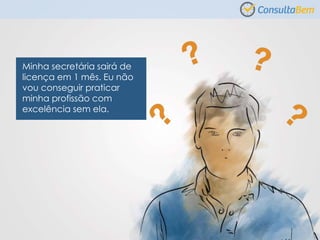 Minha secretária sairá de
licença em 1 mês. Eu não
vou conseguir praticar
minha profissão com
excelência sem ela.
 