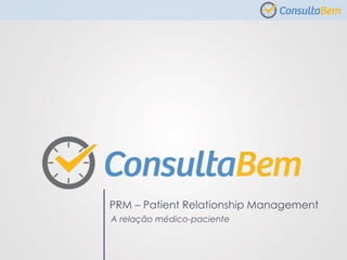 PRM – Patient Relationship Management
A relação médico-paciente
 