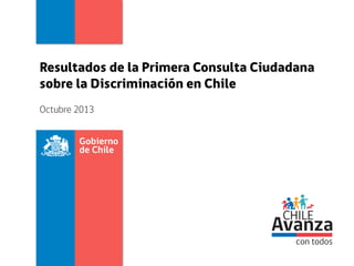 Resultados de la Primera Consulta Ciudadana
sobre la Discriminación en Chile
Octubre 2013

 