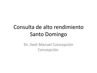 Consulta de alto rendimiento
Santo Domingo
Dr. Jíwit Manuel Concepción
Concepción.

 
