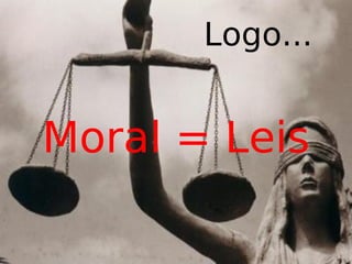 Logo...
Moral = Leis
 
