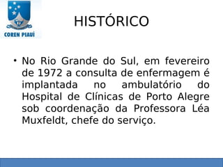 HISTÓRICO
• No Rio Grande do Sul, em fevereiro
de 1972 a consulta de enfermagem é
implantada no ambulatório do
Hospital de Clínicas de Porto Alegre
sob coordenação da Professora Léa
Muxfeldt, chefe do serviço.
 