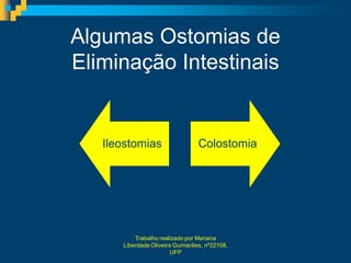 Algumas Ostomias de
Eliminação Intestinais


   Ileostomias                   Colostomia




          Trabalho realizado por Mariana
      Liberdade Oliveira Guimarães, nº22108,
                        UFP
 