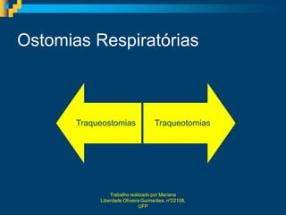 Ostomias Respiratórias



       Traqueostomias               Traqueotomias




                Trabalho realizado por Mariana
            Liberdade Oliveira Guimarães, nº22108,
                              UFP
 