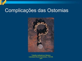 Complicações das Ostomias




             Trabalho realizado por Mariana
         Liberdade Oliveira Guimarães, nº22108,
                           UFP
 