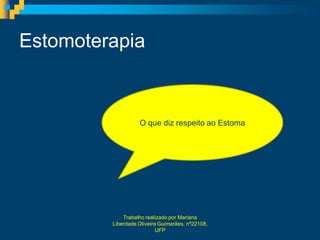 Estomoterapia



                   O que diz respeito ao Estoma




             Trabalho realizado por Mariana
         Liberdade Oliveira Guimarães, nº22108,
                           UFP
 
