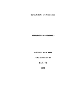 Consulta de las temáticas dadas.
Jhon Esteban Giraldo Pedraza
I.E.D José De San Martin
Tabio-Cundinamarca
Grado: 802
2015
 
