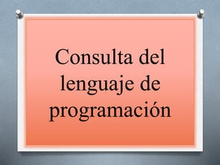 Consulta del
lenguaje de
programación
 