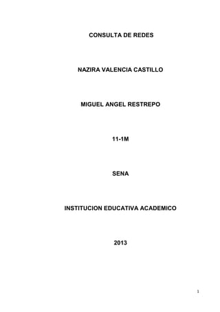 CONSULTA DE REDES




   NAZIRA VALENCIA CASTILLO




    MIGUEL ANGEL RESTREPO




             11-1M




             SENA




INSTITUCION EDUCATIVA ACADEMICO




             2013




                                  1
 