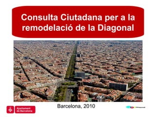Consulta Ciutadana per a la remodelació de la Diagonal Barcelona, 2010 Consulta Ciutadana per a la remodelació de la Diagonal 
