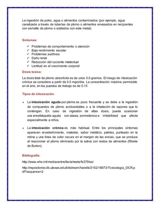 La ingestión de polvo, agua o alimentos contaminados (por ejemplo, agua
canalizada a través de tuberías de plomo o aliment...