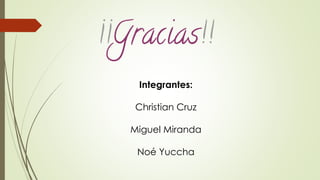 Integrantes:
Christian Cruz
Miguel Miranda
Noé Yuccha
 