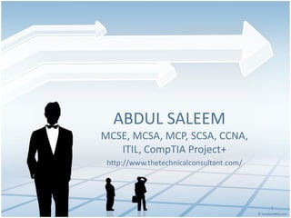 ABDUL SALEEM
MCSE, MCSA, MCP, SCSA, CCNA,
   ITIL, CompTIA Project+
 http://www.thetechnicalconsultant.com/




                                          1
 