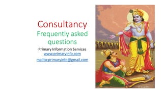 Consultancy
Frequently asked
questions
Primary Information Services
www.primaryinfo.com
mailto:primaryinfo@gmail.com
 