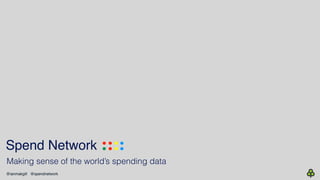 @ianmakgill @spendnetwork
Spend Network .... ....
Making sense of the world’s spending data
 