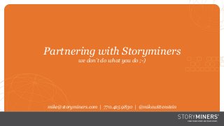 Section
Partnering with Storyminers
we don’t do what you do ;-)
mike@storyminers.com | 770.425.9830 | @mikewittenstein
 
