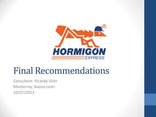 Final Recommendations
Consultant: Ricardo Siller
Monterrey, Nuevo León
10/07/2013
 