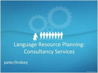 Language Resource Planning:
Consultancy Services
peter/lindsey
 