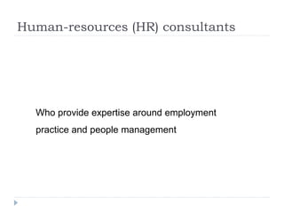 Human-resources (HR) consultants
Who provide expertise around employment
practice and people management
 