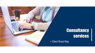 Consultancy
services
• Client Road Map
 