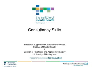 Consultancy Skills
Research Support and Consultancy Services
Institute of Mental Health
&
Division of Psychiatry and Applied Psychology
University of Nottingham
 