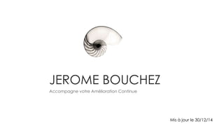 JEROME BOUCHEZ
Accompagne votre Amélioration Continue
Mis à jour le 30/12/14
 