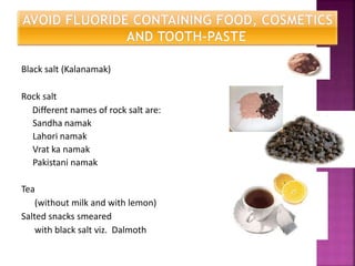 Black salt (Kalanamak)
Rock salt
Different names of rock salt are:
Sandha namak
Lahori namak
Vrat ka namak
Pakistani namak
Tea
(without milk and with lemon)
Salted snacks smeared
with black salt viz. Dalmoth
 