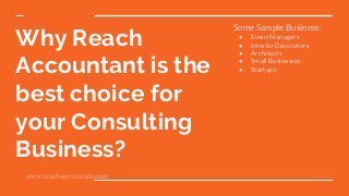 Why Reach
Accountant is the
best choice for
your Consulting
Business?
Some Sample Business:
● Event Managers
● Interior Decorators
● Architects
● Small Businesses
● Startups
www.reachaccountant.com
 