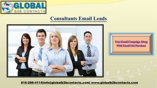 Consultants Email Leads
816-286-4114|info@globalb2bcontacts.com| www.globalb2bcontacts.com
Free Email Campaign Along
With Email List Purchase
 