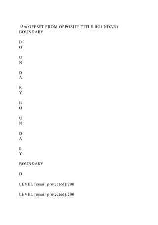 15m OFFSET FROM OPPOSITE TITLE BOUNDARY
BOUNDARY
B
O
U
N
D
A
R
Y
B
O
U
N
D
A
R
Y
BOUNDARY
D
LEVEL [email protected]:200
LEVEL [email protected]:200
 