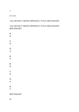 1
57,715
15m OFFSET FROM OPPOSITE TITLE BOUNDARY
15m OFFSET FROM OPPOSITE TITLE BOUNDARY
BOUNDARY
B
O
U
N
D
A
R
Y
B
O
U
N
D
A
R
Y
BOUNDARY
D
 