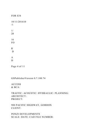 FOR S34
10/11/201610
/1
1/
20
16
FO
R
D
A
D
Page 4 of 11
GSPublisherVersion 0.7.100.74
ACCESS
& BCA:
TRAFFIC: ACOUSTIC: HYDRAULIC: PLANNING:
ARCHITECT:
PROJECT:
900 PACIFIC HIGHWAY, GORDON
CLIENT:
PONZI DEVELOPMENTS
SCALE: DATE: CAD FILE NUMBER:
 