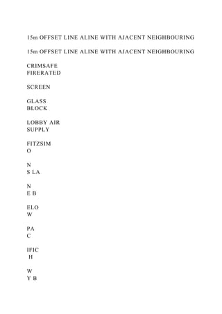15m OFFSET LINE ALINE WITH AJACENT NEIGHBOURING
15m OFFSET LINE ALINE WITH AJACENT NEIGHBOURING
CRIMSAFE
FIRERATED
SCREEN
GLASS
BLOCK
LOBBY AIR
SUPPLY
FITZSIM
O
N
S LA
N
E B
ELO
W
PA
C
IFIC
H
W
Y B
 