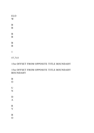 ELO
W
B
B
B
B
B
B
1
57,715
15m OFFSET FROM OPPOSITE TITLE BOUNDARY
15m OFFSET FROM OPPOSITE TITLE BOUNDARY
BOUNDARY
B
O
U
N
D
A
R
Y
B
O
 