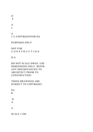 al
S
iz
e
A
3 © COPYRIGHTFOR DA
PURPOSES ONLY
NOT FOR
C O N S T R U C T I O N
D A
DO NOT SCALE DWGS. USE
DIMENSIONS ONLY. REFER
ANY DISCREPANCIES TO
ARCHITECT PRIOR TO
CONSTRUCTION.
THESE DRAWINGS ARE
SUBJECT TO COPYRIGHT.
FO
R
D
A
A
SCALE 1:200
 