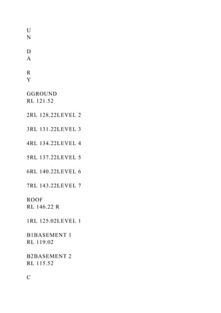U
N
D
A
R
Y
GGROUND
RL 121.52
2RL 128.22LEVEL 2
3RL 131.22LEVEL 3
4RL 134.22LEVEL 4
5RL 137.22LEVEL 5
6RL 140.22LEVEL 6
7RL 143.22LEVEL 7
ROOF
RL 146.22 R
1RL 125.02LEVEL 1
B1BASEMENT 1
RL 119.02
B2BASEMENT 2
RL 115.52
C
 