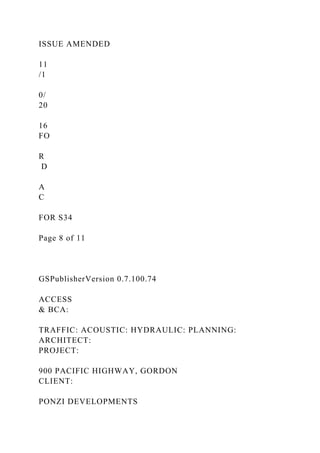ISSUE AMENDED
11
/1
0/
20
16
FO
R
D
A
C
FOR S34
Page 8 of 11
GSPublisherVersion 0.7.100.74
ACCESS
& BCA:
TRAFFIC: ACOUSTIC: HYDRAULIC: PLANNING:
ARCHITECT:
PROJECT:
900 PACIFIC HIGHWAY, GORDON
CLIENT:
PONZI DEVELOPMENTS
 