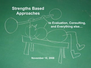 Strengths Based Approaches November 18, 2008 to Evaluation, Consulting, and Everything else…  