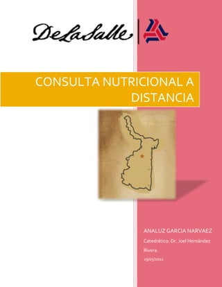 gfc




CONSULTA NUTRICIONAL A
            DISTANCIA




               ANALUZ GARCIA NARVAEZ
               Catedrático: Dr. Joel Hernández
               Rivera.
               29/05/2012
 