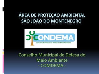 ÁREA DE PROTEÇÃO AMBIENTAL
 SÃO JOÃO DO MONTENEGRO




Conselho Municipal de Defesa do
        Meio Ambiente
         - COMDEMA -
 