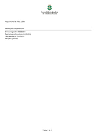 Requerimento Nº: 1092 / 2014
___________________________________________________________________________________________________________
Informações complementares
___________________________________________________________________________________________________________
Entrada Legislativo: 03.06.2014
Data Leitura do Expediente: 04.06.2014
Data Deliberação: 05.06.2014
Situação: Aprovado
Página 2 de 2
 