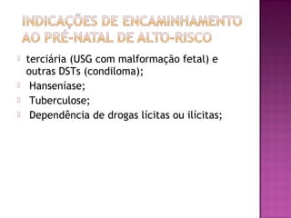  terciária (USG com malformação fetal) e
outras DSTs (condiloma);
 Hanseníase;
 Tuberculose;
 Dependência de drogas lícitas ou ilícitas;
 