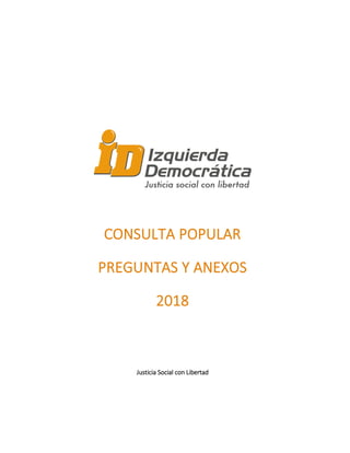 CONSULTA POPULAR
PREGUNTAS Y ANEXOS
2018
Justicia Social con Libertad
 