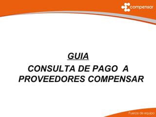 GUIA
  CONSULTA DE PAGO A
PROVEEDORES COMPENSAR
 