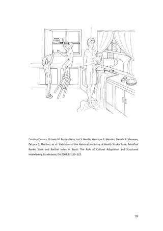 Carolina Cincura, Octavio M. Pontes Neto, Iuri S. Neville, Henrique F. Mendes, Daniela F. Menezes,
Débora C. Mariano, et al. Validation of the National Institutes of Health Stroke Scale, Modified
Rankin Scale and Barthel Index in Brazil: The Role of Cultural Adaptation and Structured
Interviewing Cerebrovasc Dis 2009;27:119–122.
 