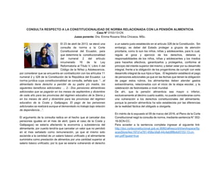 CONSULTA RESPECTO A LA CONSTITUCIONALIDAD DE NORMA RELACIONADA CON LA PENSIÓN ALIMENTICIA
Caso N° 0153-13-CN
Jueza ponente: Dra. Emma Roxana Silva Chicaiza. MSc.
El 23 de abril de 2013, se elevó una
consulta de norma a la Corte
Constitucional del Ecuador, para
que determine la constitucionalidad
del numeral 2 del artículo
innumerado 16 de la Ley
Reformatoria al Título V, Libro II del
Código de la Niñez y Adolescencia,
por considerar que se encuentra en contradicción con los artículos 11
numeral 2 y 328 de la Constitución de la República del Ecuador. La
norma jurídica cuya constitucionalidad se consulta, señala que: “…el
alimentado tiene derecho a percibir de su padre y/o madre, los
siguientes beneficios adicionales: ... 2.- Dos pensiones alimenticias
adicionales que se pagarán en los meses de septiembre y diciembre
de cada año para las provincias del régimen educativo de la Sierra y
en los meses de abril y diciembre para las provincias del régimen
educativo de la Costa y Galápagos. El pago de las pensiones
adicionales se realizará aunque el demandado no trabaje bajo relación
de dependencia...”.
El argumento de la consulta radica en el hecho que al cancelar dos
pensiones iguales en el mes de abril, (para el caso de la Costa y
Galápagos) se estaría afectando la economía y subsistencia del
alimentante; por cuanto tendría que cancelar un valor que no percibió
en el mes señalado como remuneración, ya que el mismo solo
asciende a la cantidad de un salario básico unificado y el alimentante
suministra como prestación de alimentos por una cantidad superior al
salario básico unificado; por lo que se estaría vulnerando el derecho
a un salario justo establecido en el artículo 328 de la Constitución. Sin
embargo, es deber del Estado proteger a grupos de atención
prioritaria, como lo son los niños, niñas y adolescentes, para lo cual,
regula el goce y ejercicio de los derechos, deberes y
responsabilidades de los niños, niñas y adolescentes y los medios
para hacerlos efectivos, garantizarlos y protegerlos, conforme al
principio del interés superior del mismo; y deber velar por su desarrollo
integral, frente a la obligación de los progenitores de cumplir con este
desarrollo integral de sus hijos e hijas. El legislador estableció el pago
de pensiones adicionales ya que en las fechas que tienen la obligación
de pagar estos rubros, los alimentantes deben atender gastos
extraordinarios, relacionados con el inicio de la etapa escolar, y la
celebración de festividades a nivel mundial.
De ahí, que la pensión alimenticia sea mayor o inferior,
exclusivamente al décimo cuarto sueldo, no puede considerarse como
una vulneración a los derechos constitucionales del alimentante,
porque la pensión alimenticia ha sido establecida por las diferencias
de la realidad fáctica del obligado a otorgarla.
En mérito de lo expuesto el 09 de marzo del 2016, el Pleno de la Corte
Constitucional negó la consulta de norma, mediante sentencia N° 002-
16-SCN-CC.
Para acceder a la sentencia completa ingresar al siguiente link:
http://doc.corteconstitucional.gob.ec:8080/alfresco/d/d/workspace/Sp
acesStore/4ec197cf-e781-458a-bfa8-44c4eb9f8b4d/0153-13-cn-
sen.pdf?guest=true
 