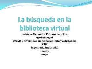 Patricia Alejandra Piñeros Sánchez
                 94080609556
UNAD universidad nacional abierta y a distancia
                    ECBTI
            Ingeniería industrial
                    100103
                    2013-1
 