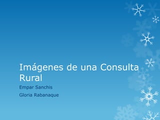 Imágenes de una Consulta
Rural
Empar Sanchis
Gloria Rabanaque
 